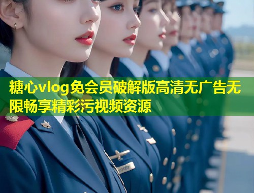 糖心vlog免会员破解版高清无广告无限畅享精彩污视频资源  第1张