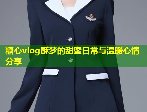 糖心vlog酥梦的甜蜜日常与温暖心情分享  第1张