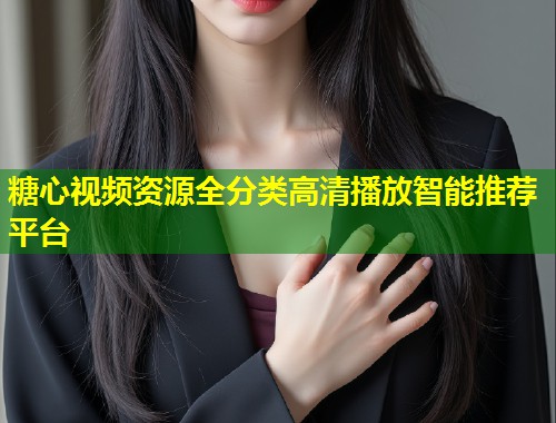 糖心视频资源全分类高清播放智能推荐平台 第2张 糖心视频资源全分类高清播放智能推荐平台 第2张