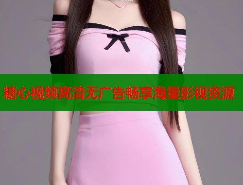 糖心视频高清无广告畅享海量影视资源